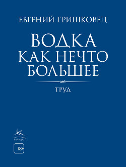 Читать онлайн книгу Водка как нечто большее автор Гришковец Евгений Книга Водка как нечто большее