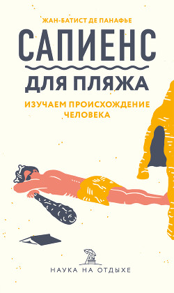 Читать онлайн книгу Сапиенс для пляжа: изучаем происхождение человека автор де Панафье Жан-Батист Книга Сапиенс для пляжа: изучаем происхождение человека