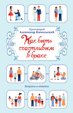 Читать онлайн книгу Как быть счастливым в браке. Вопросы и ответы автор Никольский Александр Константинович Книга Как быть счастливым в браке. Вопросы и ответы