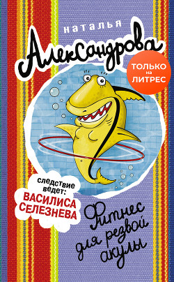 Читать онлайн книгу Фитнес для резвой акулы автор Александрова Наталья Книга Фитнес для резвой акулы