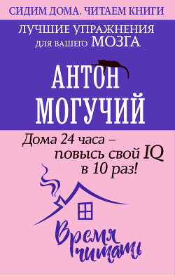 Читать онлайн книгу Дома 24 часа – повысь свой IQ в 10 раз! Лучшие упражнения для вашего мозга автор Могучий Антон Книга Дома 24 часа – повысь свой IQ в 10 раз! Лучшие упражнения для вашего мозга