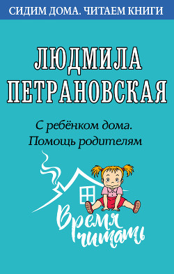 Читать онлайн книгу С ребенком дома. Помощь родителям автор Петрановская Людмила Владимировна Книга С ребенком дома. Помощь родителям