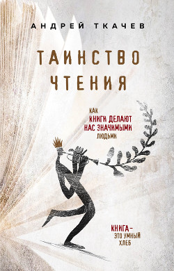 Читать онлайн книгу Таинство чтения. Как книги делают нас значимыми людьми автор Протоиерей (Ткачев) Андрей Книга Таинство чтения. Как книги делают нас значимыми людьми