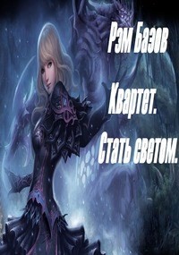Читать онлайн книгу Квартет. Стать светом (СИ) автор Базов Рэм Книга Квартет. Стать светом (СИ)