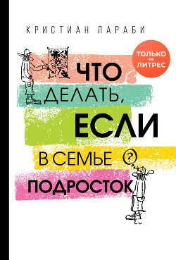 Читать онлайн книгу Что делать, если в семье подросток автор Лараби Кристиан Книга Что делать, если в семье подросток