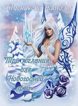 Читать онлайн книгу Три желания для Новогодней феи (СИ) автор Мусникова Наталья Алексеевна Книга Три желания для Новогодней феи (СИ)