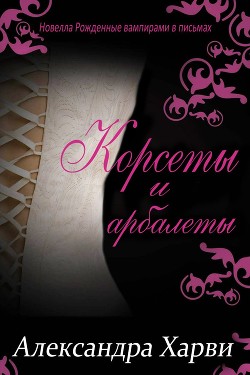 Читать онлайн книгу Корсеты и Арбалеты (ЛП) автор Харви Александра Книга Корсеты и Арбалеты (ЛП)