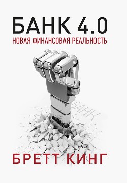 Читать онлайн книгу Банк 4.0: Новая финансовая реальность автор Кинг Бретт Книга Банк 4.0: Новая финансовая реальность