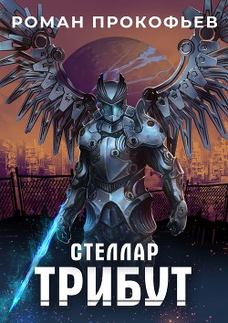 Читать онлайн книгу Стеллар. Трибут (СИ) автор Прокофьев Роман Книга Стеллар. Трибут (СИ)