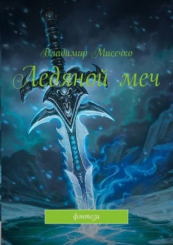 Читать онлайн книгу Ледяной меч (СИ) автор Мисечко Владимир Александрович Книга Ледяной меч (СИ)