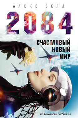 Читать онлайн книгу 2084: Счастливый новый мир автор Белл Алекс Книга 2084: Счастливый новый мир