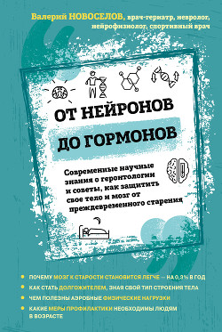 Читать онлайн книгу От нейронов до гормонов. Современные научные знания о геронтологии и советы, как защитить свое тело автор Новоселов Валерий Книга От нейронов до гормонов. Современные научные знания о геронтологии и советы, как защитить свое тело