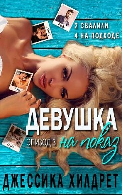 Читать онлайн книгу Девушка на показ. Эпизод Три (ЛП) автор Хилдрет Джессика Книга Девушка на показ. Эпизод Три (ЛП)