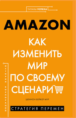 Читать онлайн книгу AMAZON. Как изменить мир по своему сценарию автор Мур Шеннон Бейкер Книга AMAZON. Как изменить мир по своему сценарию