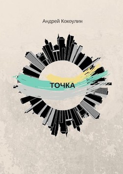 Читать онлайн книгу Точка (СИ) автор Кокоулин Андрей Алексеевич Книга Точка (СИ)