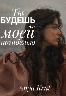 Читать онлайн книгу Ты будешь моей погибелью (СИ) автор Книга Ты будешь моей погибелью (СИ)