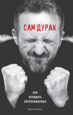 Книга Сам дурак. Как убеждать непробиваемых