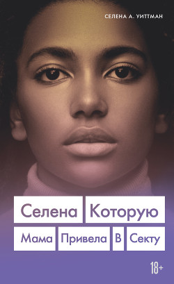 Читать онлайн книгу Селена, которую мама привела в секту автор Уиттман Селена А. Книга Селена, которую мама привела в секту
