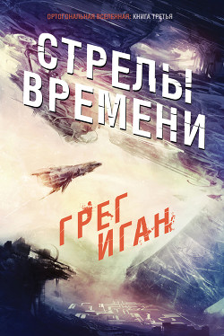 Читать онлайн книгу Стрелы Времени (ЛП) автор Иган Грег Книга Стрелы Времени (ЛП)