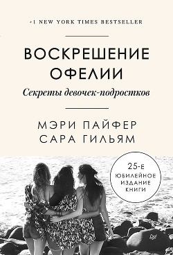 Читать онлайн книгу Воскрешение Офелии. Секреты девочек-подростков автор Пайфер Мэри Книга Воскрешение Офелии. Секреты девочек-подростков