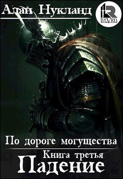 Читать онлайн книгу По дороге могущества. Книга третья: Падение. Том І (СИ) автор Нукланд Алан Книга По дороге могущества. Книга третья: Падение. Том І (СИ)