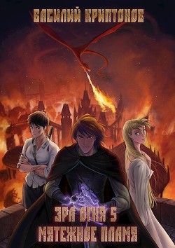 Читать онлайн книгу Эра Огня 5. Мятежное пламя (СИ) автор Криптонов Василий Книга Эра Огня 5. Мятежное пламя (СИ)
