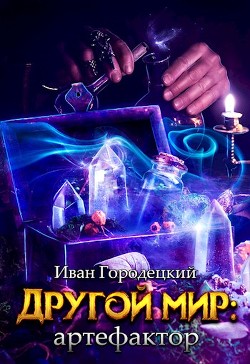 Читать онлайн книгу Другой мир: артефактор (СИ) автор Городецкий Иван Книга Другой мир: артефактор (СИ)
