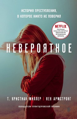 Читать онлайн книгу Невероятное. История преступления, в которое никто не поверил автор Миллер Т. Кристиан Книга Невероятное. История преступления, в которое никто не поверил
