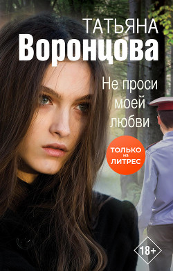 Читать онлайн книгу Не проси моей любви автор Воронцова Татьяна Книга Не проси моей любви