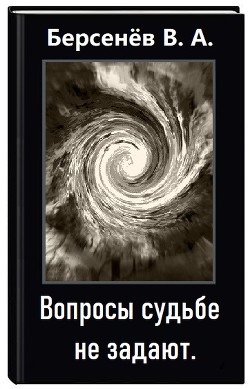 Читать онлайн книгу Вопросы судьбе не задают (СИ) автор Берсенёв Валентин Анатольевич Книга Вопросы судьбе не задают (СИ)