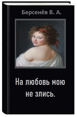 Читать онлайн книгу На любовь мою не злись (СИ) автор Берсенёв Валентин Анатольевич Книга На любовь мою не злись (СИ)