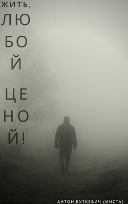 Читать онлайн книгу Жить, Любой ценой! (СИ) автор Буткевич Антон Книга Жить, Любой ценой! (СИ)