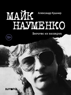 Читать онлайн книгу Майк Науменко. Бегство из зоопарка автор Кушнир Александр Книга Майк Науменко. Бегство из зоопарка