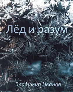 Читать онлайн книгу Лёд и разум (СИ) автор Иванов Владимир Книга Лёд и разум (СИ)
