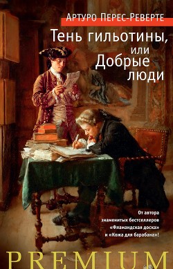 Читать онлайн книгу Тень гильотины, или Добрые люди автор Перес-Реверте Артуро Книга Тень гильотины, или Добрые люди