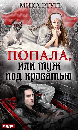 Читать онлайн книгу Попала, или Муж под кроватью автор Ртуть Мика Книга Попала, или Муж под кроватью