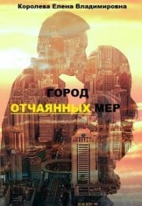 Читать онлайн книгу Город отчаянных мер (СИ) автор Королёва Елена Владимировна Книга Город отчаянных мер (СИ)