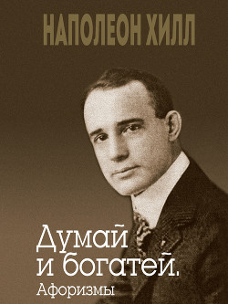 Читать онлайн книгу Думай и богатей. Афоризмы автор Хилл Наполеон Книга Думай и богатей. Афоризмы