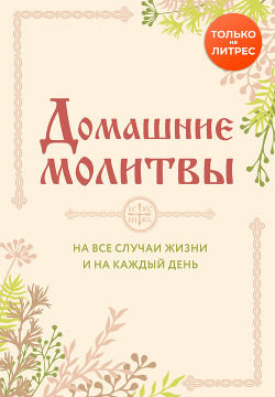 Читать онлайн книгу Домашние молитвы. На все случаи жизни и на каждый день автор Булгакова Ирина Книга Домашние молитвы. На все случаи жизни и на каждый день