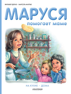 Читать онлайн книгу Маруся помогает маме: На кухне. Дома автор Делаэ Жильбер Книга Маруся помогает маме: На кухне. Дома