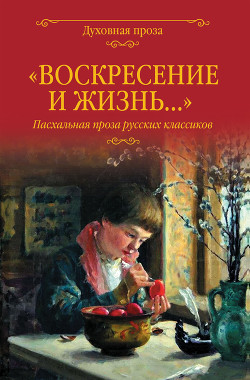 Книга «Воскресение и жизнь…». Пасхальная проза русских классиков