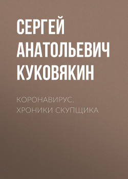 Читать онлайн книгу Коронавирус. Хроники скупщика автор Куковякин Сергей Анатольевич Книга Коронавирус. Хроники скупщика