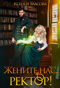 Читать онлайн книгу Жените нас, ректор! (СИ) автор Власова Ксения Книга Жените нас, ректор! (СИ)