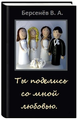 Читать онлайн книгу Ты поделись со мной любовью (СИ) автор Берсенёв Валентин Анатольевич Книга Ты поделись со мной любовью (СИ)