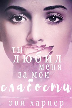 Книга Ты любил меня за мои слабости (СИ)