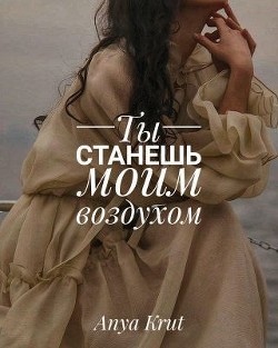 Читать онлайн книгу Ты станешь моим воздухом (СИ) автор Крут Анна Книга Ты станешь моим воздухом (СИ)