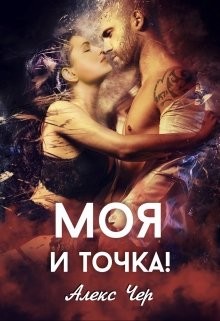 Читать онлайн книгу Моя и точка! (СИ) автор Чер Алекс Книга Моя и точка! (СИ)
