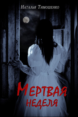 Читать онлайн книгу Мертвая неделя автор Тимошенко Наталья Книга Мертвая неделя