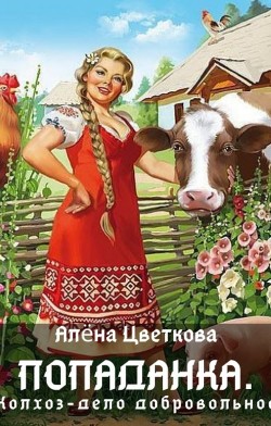 Читать онлайн книгу Попаданка. Колхоз - дело добровольное (СИ) автор Цветкова Алёна Книга Попаданка. Колхоз - дело добровольное (СИ)