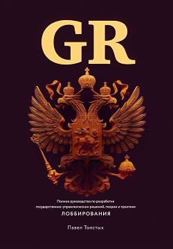 Книга GR: Полное руководство по разработке государственно-управленческих решений, теории и практике лоббир
